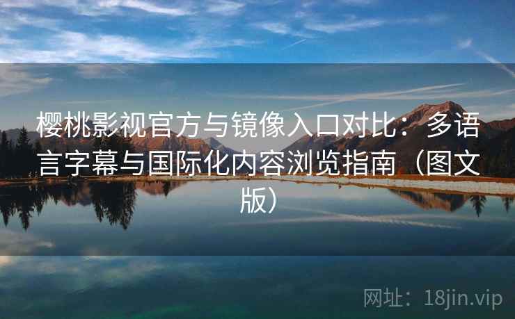 樱桃影视官方与镜像入口对比：多语言字幕与国际化内容浏览指南（图文版）