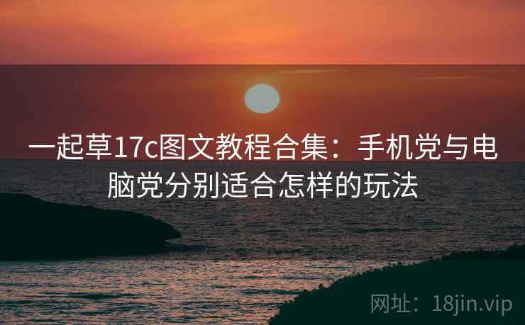 一起草17c图文教程合集：手机党与电脑党分别适合怎样的玩法
