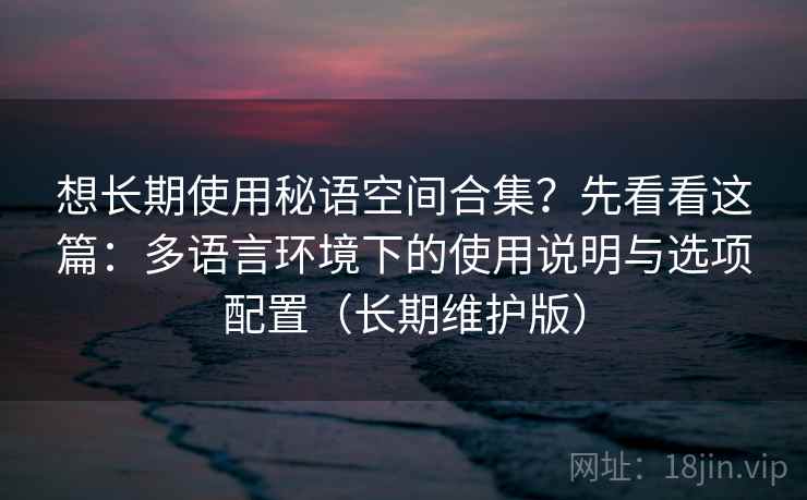 想长期使用秘语空间合集？先看看这篇：多语言环境下的使用说明与选项配置（长期维护版）