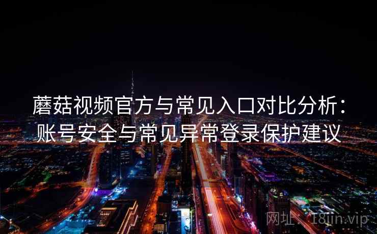 蘑菇视频官方与常见入口对比分析：账号安全与常见异常登录保护建议