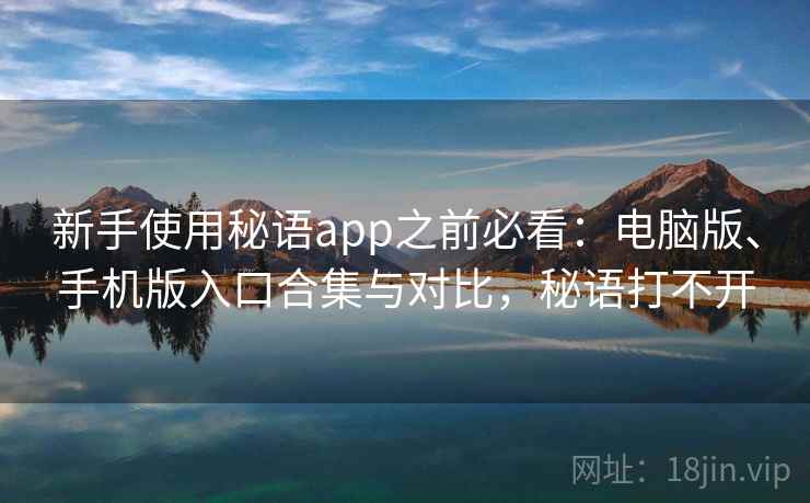 新手使用秘语app之前必看：电脑版、手机版入口合集与对比，秘语打不开