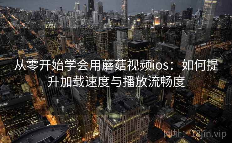 从零开始学会用蘑菇视频ios：如何提升加载速度与播放流畅度