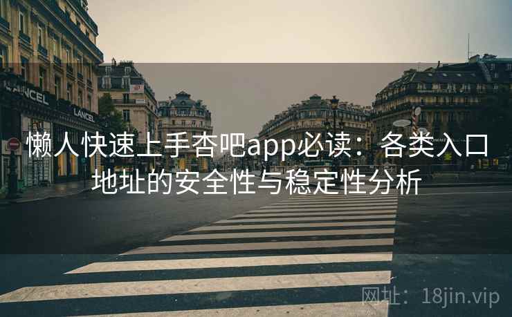 懒人快速上手杏吧app必读：各类入口地址的安全性与稳定性分析