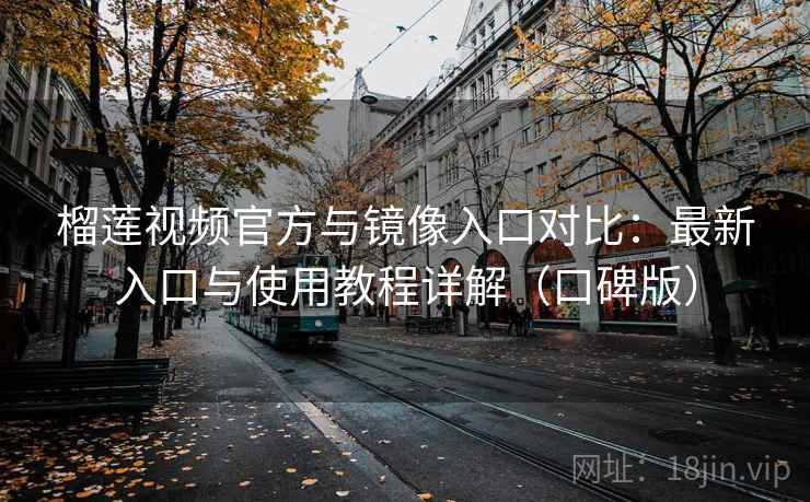 榴莲视频官方与镜像入口对比：最新入口与使用教程详解（口碑版）