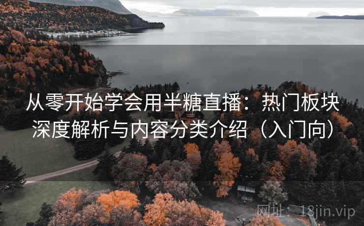 从零开始学会用半糖直播：热门板块深度解析与内容分类介绍（入门向）