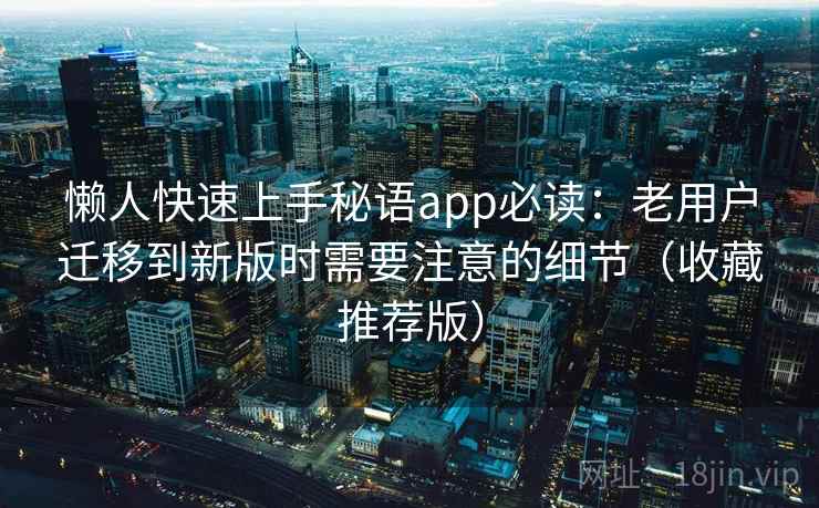 懒人快速上手秘语app必读：老用户迁移到新版时需要注意的细节（收藏推荐版）