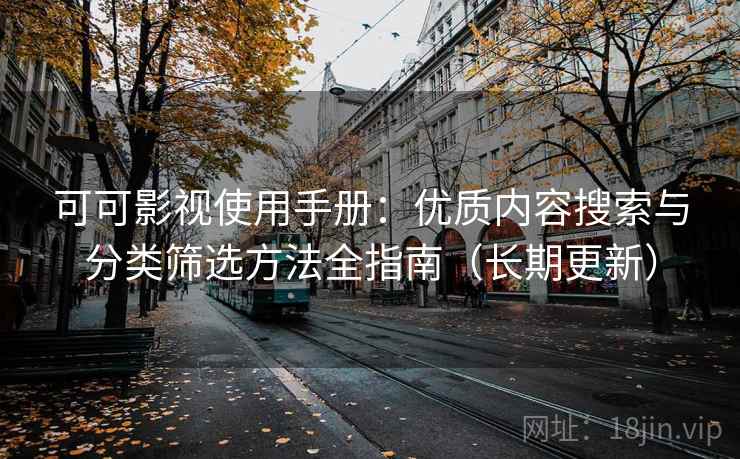 可可影视使用手册：优质内容搜索与分类筛选方法全指南（长期更新）