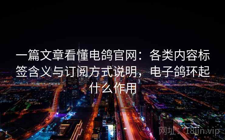 一篇文章看懂电鸽官网：各类内容标签含义与订阅方式说明，电子鸽环起什么作用
