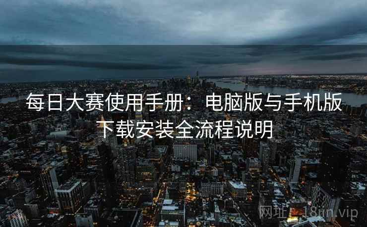 每日大赛使用手册：电脑版与手机版下载安装全流程说明