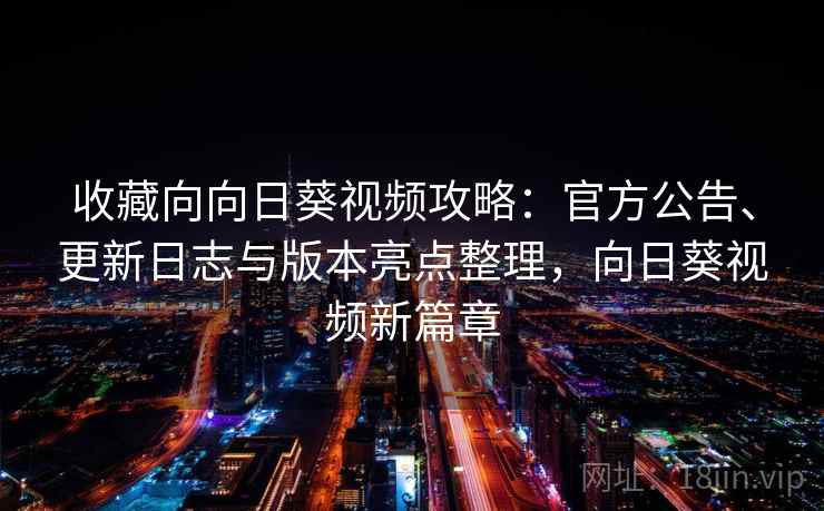收藏向向日葵视频攻略：官方公告、更新日志与版本亮点整理，向日葵视频新篇章
