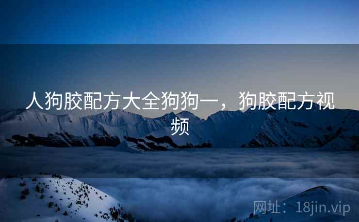 人狗胶配方大全狗狗一，狗胶配方视频