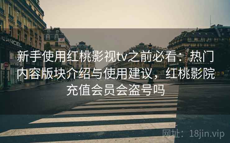 新手使用红桃影视tv之前必看:热门内容版块介绍与使用建议,红桃影院充值会员会盗号吗 新手使用红桃影视tv之前必看:热门内容版块介绍与使用建议,红桃影院充值会员会盗号吗