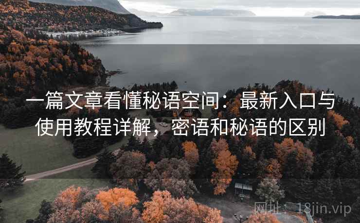 一篇文章看懂秘语空间：最新入口与使用教程详解，密语和秘语的区别