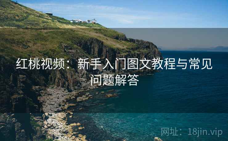 红桃视频：新手入门图文教程与常见问题解答