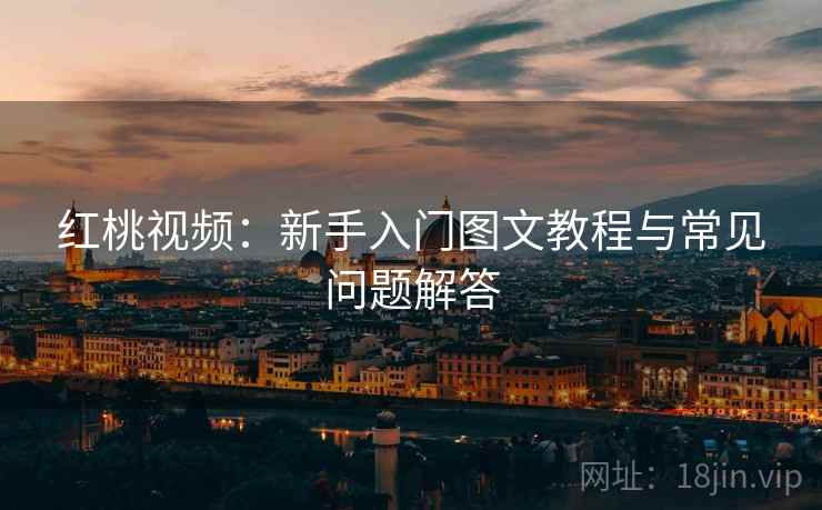 红桃视频：新手入门图文教程与常见问题解答