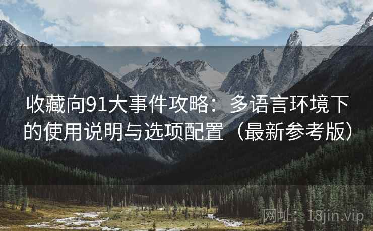 收藏向91大事件攻略:多语言环境下的使用说明与选项配置(最新参考版) 收藏向91大事件攻略:多语言环境下的使用说明与选项配置(最新参考版)