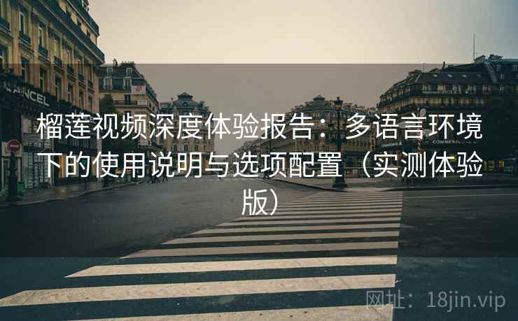 榴莲视频深度体验报告:多语言环境下的使用说明与选项配置(实测体验版) 榴莲视频深度体验报告:多语言环境下的使用说明与选项配置(实测体验版)