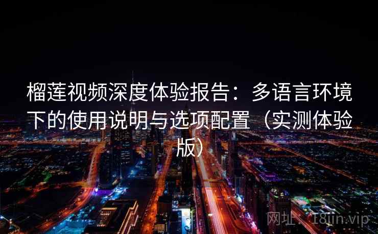 榴莲视频深度体验报告：多语言环境下的使用说明与选项配置（实测体验版）