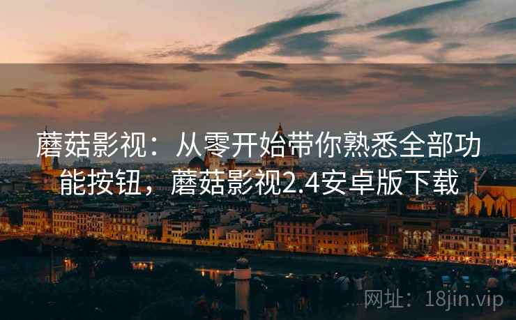 蘑菇影视:从零开始带你熟悉全部功能按钮,蘑菇影视2.4安卓版下载 蘑菇影视:从零开始带你熟悉全部功能按钮,蘑菇影视2.4安卓版下载