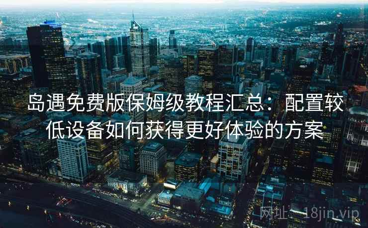 岛遇免费版保姆级教程汇总：配置较低设备如何获得更好体验的方案