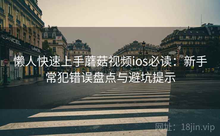 懒人快速上手蘑菇视频ios必读:新手常犯错误盘点与避坑提示 懒人快速上手蘑菇视频ios必读:新手常犯错误盘点与避坑提示